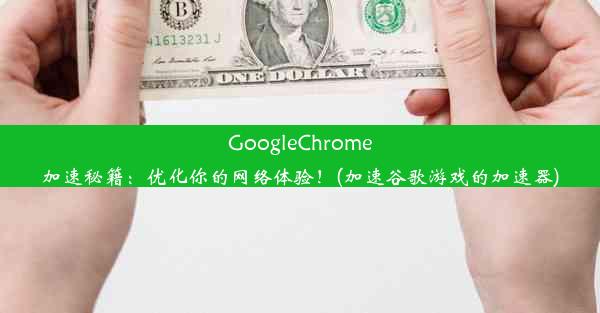 GoogleChrome加速秘籍：优化你的网络体验！(加速谷歌游戏的加速器)