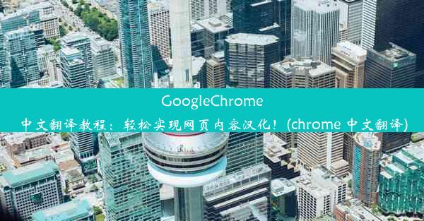 GoogleChrome中文翻译教程：轻松实现网页内容汉化！(chrome 中文翻译)