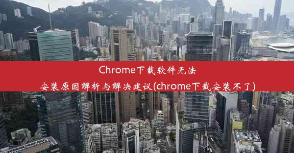 Chrome下载软件无法安装原因解析与解决建议(chrome下载安装不了)