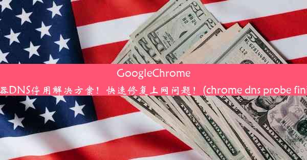 GoogleChrome浏览器DNS停用解决方案！快速修复上网问题！(chrome dns probe finished