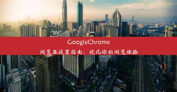 GoogleChrome浏览器设置指南：优化你的浏览体验