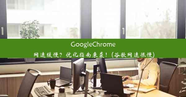 GoogleChrome网速缓慢？优化指南来袭！(谷歌网速很慢)