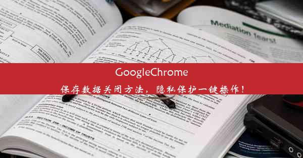 GoogleChrome保存数据关闭方法，隐私保护一键操作！