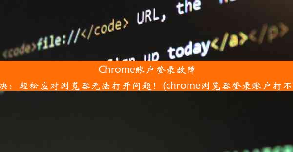 Chrome账户登录故障解决：轻松应对浏览器无法打开问题！(chrome浏览器登录账户打不开)