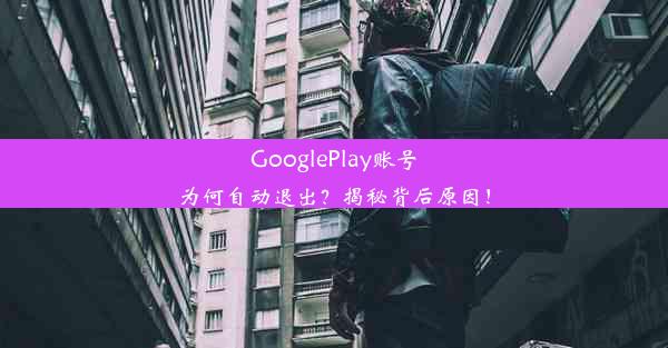 GooglePlay账号为何自动退出？揭秘背后原因！