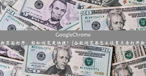 GoogleChrome设置新页面打开，轻松浏览更快捷！(谷歌浏览器怎么设置点击打开新窗口)