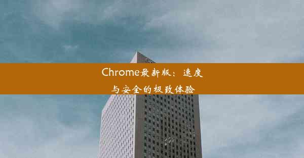 Chrome最新版：速度与安全的极致体验