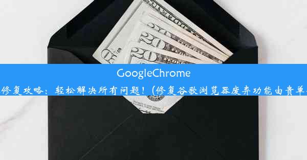 GoogleChrome浏览器修复攻略：轻松解决所有问题！(修复谷歌浏览器废弃功能由贵单位管理)