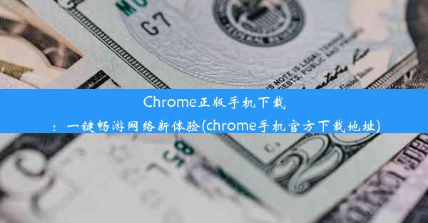 Chrome正版手机下载：一键畅游网络新体验(chrome手机官方下载地址)