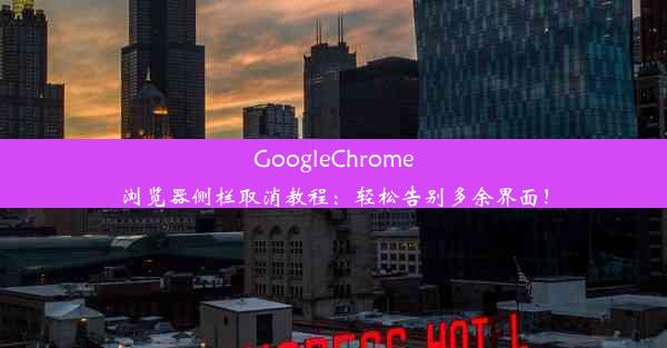 GoogleChrome浏览器侧栏取消教程：轻松告别多余界面！