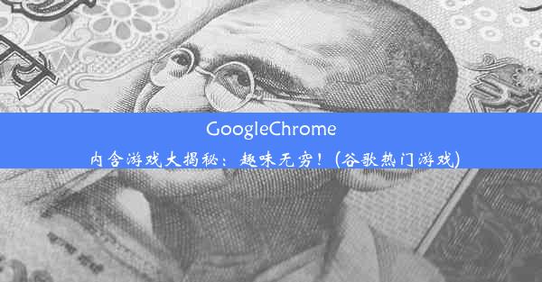 GoogleChrome内含游戏大揭秘：趣味无穷！(谷歌热门游戏)