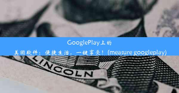 GooglePlay上的美团软件：便捷生活，一键享受！(measure googleplay)