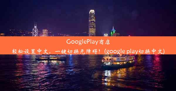 GooglePlay商店轻松设置中文，一键切换无障碍！(google play切换中文)