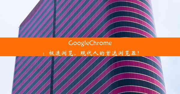 GoogleChrome：极速浏览，现代人的首选浏览器！