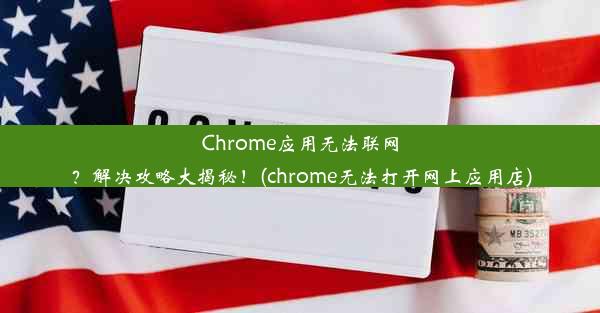 Chrome应用无法联网？解决攻略大揭秘！(chrome无法打开网上应用店)