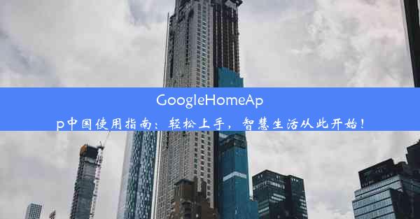 GoogleHomeApp中国使用指南：轻松上手，智慧生活从此开始！