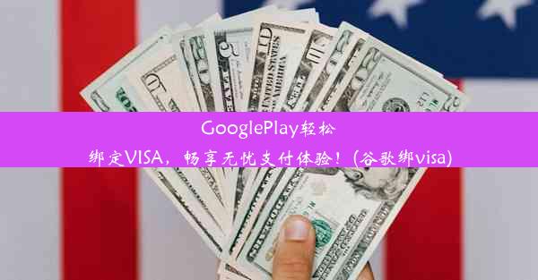 GooglePlay轻松绑定VISA，畅享无忧支付体验！(谷歌绑visa)