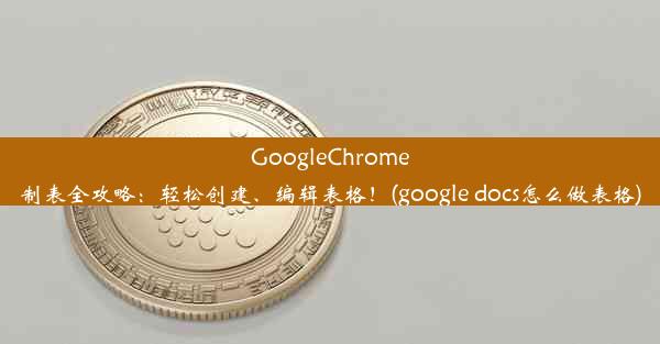 GoogleChrome制表全攻略：轻松创建、编辑表格！(google docs怎么做表格)