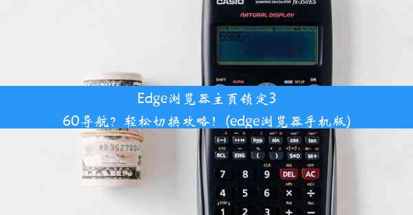 Edge浏览器主页锁定360导航？轻松切换攻略！(edge浏览器手机版)