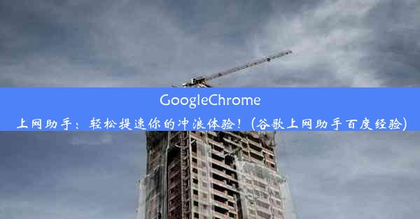 GoogleChrome上网助手：轻松提速你的冲浪体验！(谷歌上网助手百度经验)