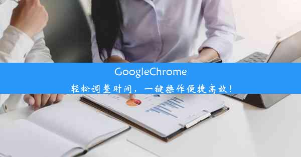 GoogleChrome轻松调整时间，一键操作便捷高效！