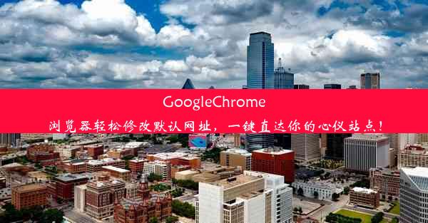 GoogleChrome浏览器轻松修改默认网址，一键直达你的心仪站点！