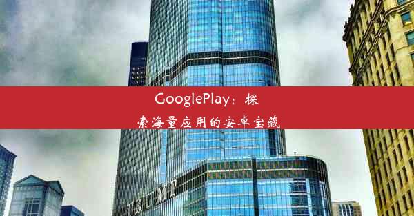 GooglePlay：探索海量应用的安卓宝藏