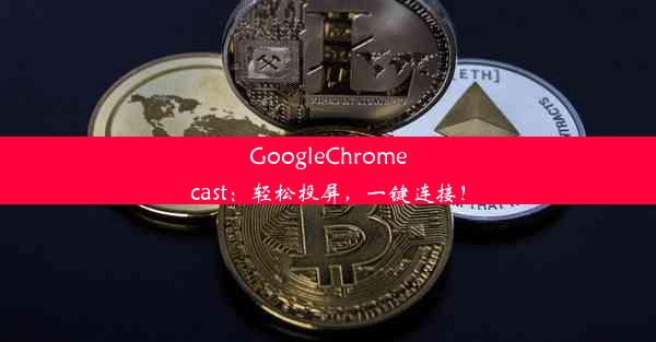 GoogleChromecast：轻松投屏，一键连接！