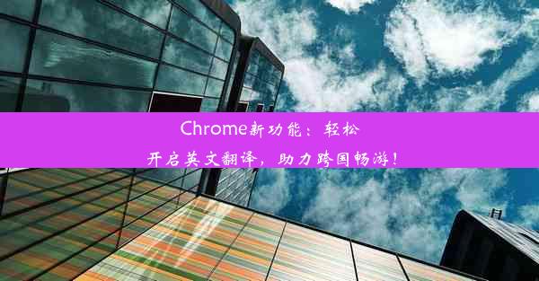 Chrome新功能：轻松开启英文翻译，助力跨国畅游！