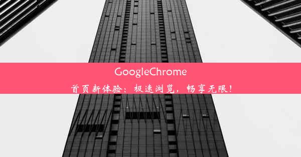 GoogleChrome首页新体验：极速浏览，畅享无限！