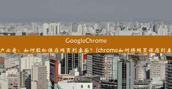 GoogleChrome用户必看：如何轻松保存网页到桌面？(chrome如何将网页保存到桌面)