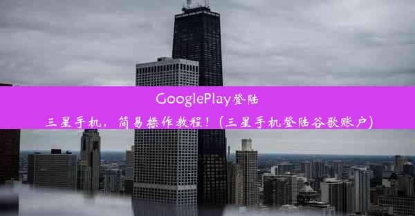 GooglePlay登陆三星手机，简易操作教程！(三星手机登陆谷歌账户)