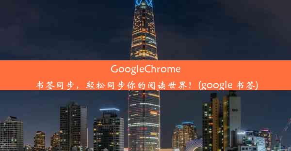 GoogleChrome书签同步，轻松同步你的阅读世界！(google 书签)