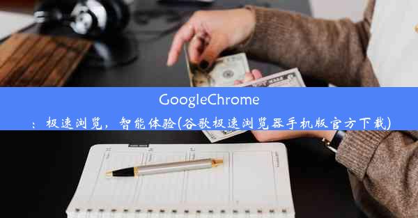 GoogleChrome：极速浏览，智能体验(谷歌极速浏览器手机版官方下载)