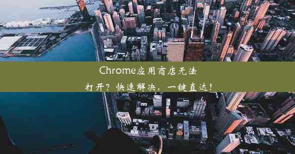 Chrome应用商店无法打开？快速解决，一键直达！