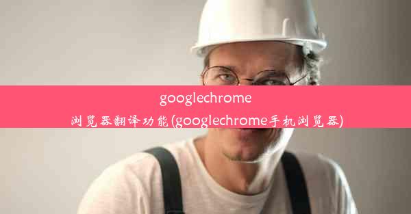 googlechrome浏览器翻译功能(googlechrome手机浏览器)