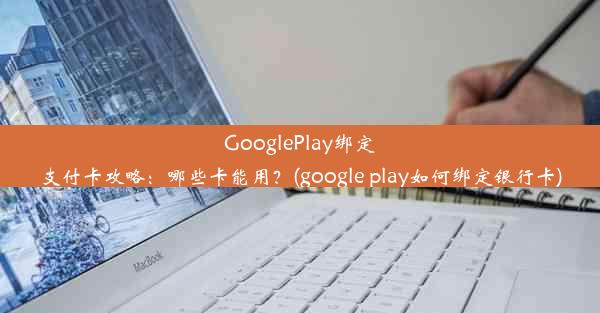 GooglePlay绑定支付卡攻略：哪些卡能用？(google play如何绑定银行卡)