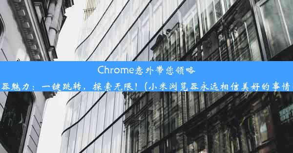 Chrome意外带您领略小米浏览器魅力：一键跳转，探索无限！(小米浏览器永远相信美好的事情即将发生)