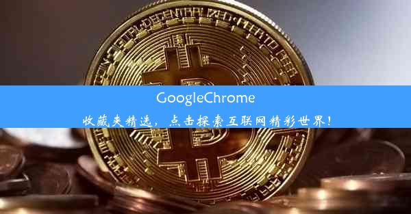 GoogleChrome收藏夹精选，点击探索互联网精彩世界！