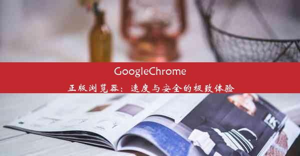 GoogleChrome正版浏览器：速度与安全的极致体验