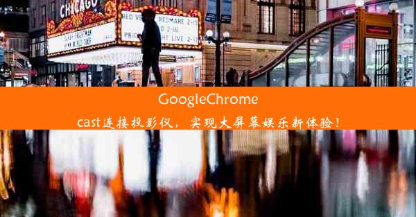 GoogleChromecast连接投影仪，实现大屏幕娱乐新体验！