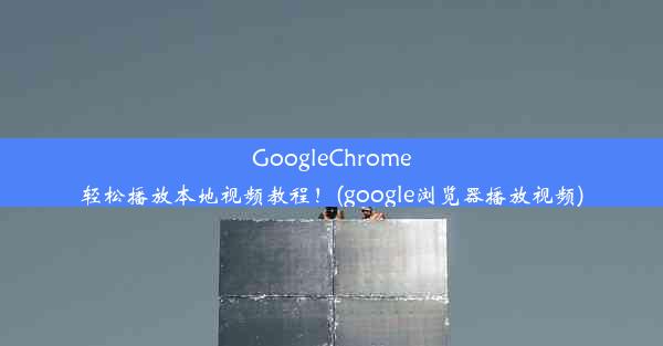 GoogleChrome轻松播放本地视频教程！(google浏览器播放视频)