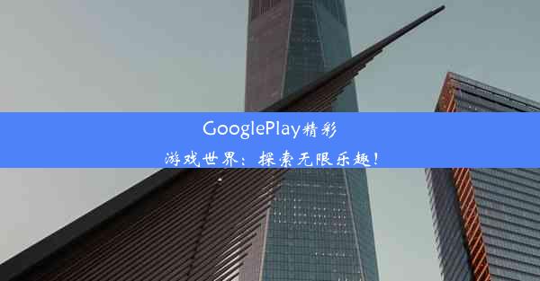 GooglePlay精彩游戏世界：探索无限乐趣！