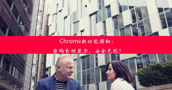 Chrome新功能揭秘：密码自动显示，安全无忧！