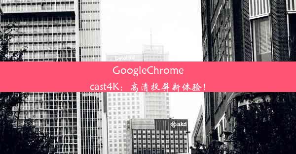 GoogleChromecast4K：高清投屏新体验！