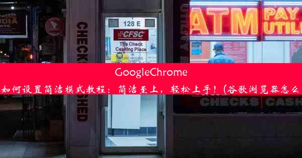 GoogleChrome浏览器如何设置简洁模式教程：简洁至上，轻松上手！(谷歌浏览器怎么变简体)