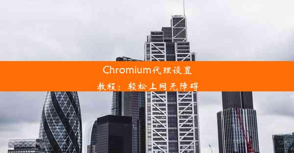 Chromium代理设置教程：轻松上网无障碍