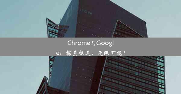 Chrome与Google：探索极速，无限可能！