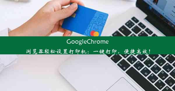 GoogleChrome浏览器轻松设置打印机：一键打印，便捷高效！