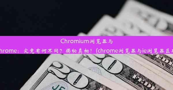 Chromium浏览器与Chrome：究竟有何不同？揭秘真相！(chrome浏览器与ie浏览器区别)